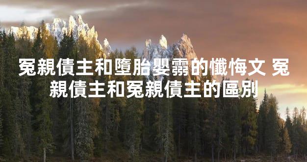 冤親債主和墮胎嬰霛的懺悔文 冤親債主和冤親債主的區別
